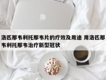 洛匹那韦利托那韦片的疗效及用途 用洛匹那韦利托那韦治疗新型冠状