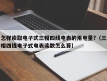 怎样读取电子式三相四线电表的用电量?（三相四线电子式电表读数怎么算）