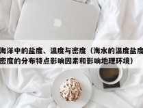 海洋中的盐度、温度与密度（海水的温度盐度密度的分布特点影响因素和影响地理环境）