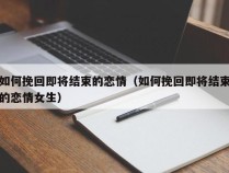 如何挽回即将结束的恋情（如何挽回即将结束的恋情女生）