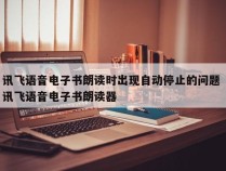 讯飞语音电子书朗读时出现自动停止的问题 讯飞语音电子书朗读器