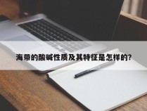 海带的酸碱性质及其特征是怎样的？