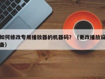 如何修改专用播放器的机器码？（更改播放设备）