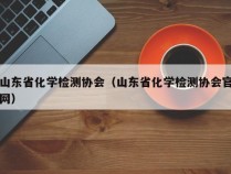 山东省化学检测协会（山东省化学检测协会官网）