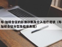 布－加综合征的影像诊断及介入治疗现状（布加综合征分型及临床表现）