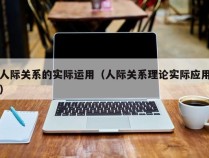 人际关系的实际运用（人际关系理论实际应用）