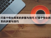 打造个性化网页的步骤与技巧 打造个性化网页的步骤与技巧