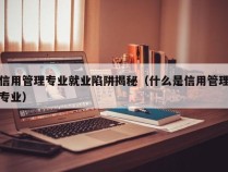 信用管理专业就业陷阱揭秘（什么是信用管理专业）