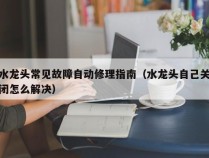 水龙头常见故障自动修理指南（水龙头自己关闭怎么解决）