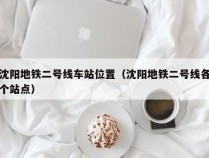 沈阳地铁二号线车站位置（沈阳地铁二号线各个站点）