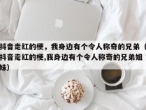 抖音走红的梗，我身边有个令人称奇的兄弟（抖音走红的梗,我身边有个令人称奇的兄弟姐妹）