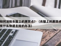 如何消除衣服上的黑斑点？（衣服上的黑斑点有什么快速去除的办法）