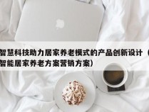 智慧科技助力居家养老模式的产品创新设计（智能居家养老方案营销方案）