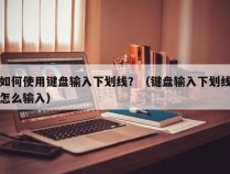 如何使用键盘输入下划线？（键盘输入下划线怎么输入）