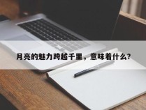 月亮的魅力跨越千里，意味着什么？