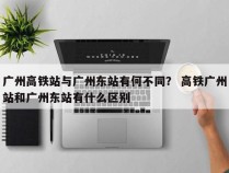 广州高铁站与广州东站有何不同？ 高铁广州站和广州东站有什么区别