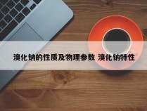 溴化钠的性质及物理参数 溴化钠特性