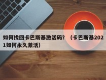 如何找回卡巴斯基激活码？（卡巴斯基2021如何永久激活）