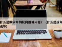 什么是数学中的反向推导问题？（什么是反向求导）