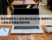 探索物理学对人类文明的深远影响 物理学对人类社会发展起到的作用