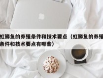 虹鳟鱼的养殖条件和技术要点（虹鳟鱼的养殖条件和技术要点有哪些）