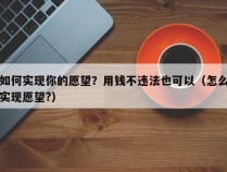 如何实现你的愿望？用钱不违法也可以（怎么实现愿望?）