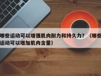 哪些运动可以增强肌肉耐力和持久力？（哪些运动可以增加肌肉含量）