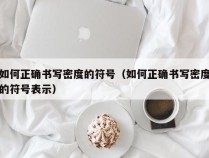 如何正确书写密度的符号（如何正确书写密度的符号表示）