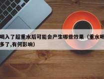 喝入了超重水后可能会产生哪些效果（重水喝多了,有何影响）