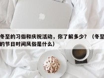 冬至的习俗和庆祝活动，你了解多少？（冬至的节日时间风俗是什么）