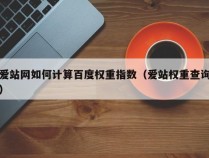 爱站网如何计算百度权重指数（爱站权重查询）