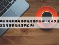 如何准确判断导体和绝缘体的区别（可以快速区分导体和绝缘体的口诀）