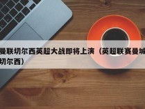 曼联切尔西英超大战即将上演（英超联赛曼城切尔西）