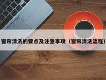 窗帘清洗的要点及注意事项（窗帘清洗流程）