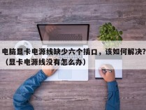 电脑显卡电源线缺少六个插口，该如何解决？（显卡电源线没有怎么办）