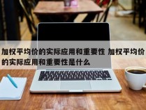 加权平均价的实际应用和重要性 加权平均价的实际应用和重要性是什么