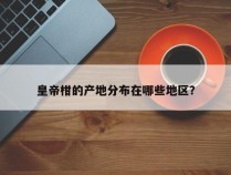 皇帝柑的产地分布在哪些地区？