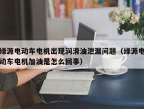 绿源电动车电机出现润滑油泄漏问题（绿源电动车电机加油是怎么回事）