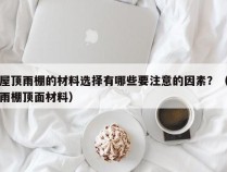 屋顶雨棚的材料选择有哪些要注意的因素？（雨棚顶面材料）