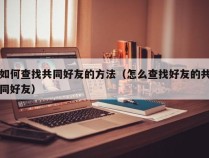 如何查找共同好友的方法（怎么查找好友的共同好友）