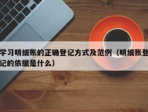 学习明细账的正确登记方式及范例（明细账登记的依据是什么）