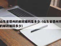 山东省德州的邮政编码是多少（山东省德州市的邮政编码多少）