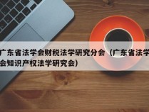 广东省法学会财税法学研究分会（广东省法学会知识产权法学研究会）