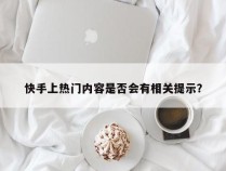 快手上热门内容是否会有相关提示？