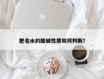 肥皂水的酸碱性质如何判断？