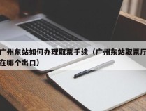 广州东站如何办理取票手续（广州东站取票厅在哪个出口）