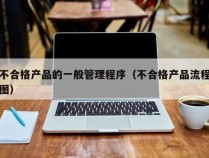 不合格产品的一般管理程序（不合格产品流程图）