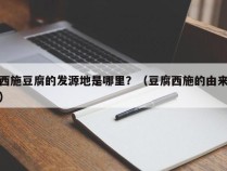 西施豆腐的发源地是哪里？（豆腐西施的由来）