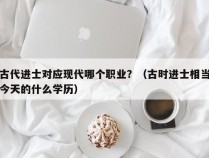 古代进士对应现代哪个职业？（古时进士相当今天的什么学历）