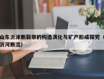 山东沂沭断裂带的构造演化与矿产形成探究（沂河断流）